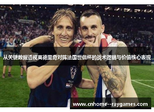 从关键数据透视莫德里奇对阵法国世俱杯的战术逻辑与价值核心表现 从关键数据透视莫德里奇对阵法国世俱杯的战术逻辑与价值核心表现