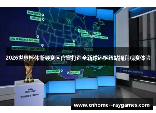 2026世界杯休斯顿赛区官宣打造全新球迷枢纽站提升观赛体验