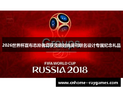 2026世界杯宣布志愿者将获顶级时尚周刊联名设计专属纪念礼品