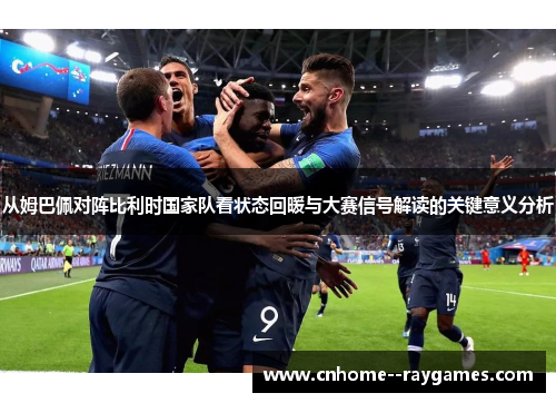 从姆巴佩对阵比利时国家队看状态回暖与大赛信号解读的关键意义分析