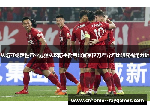 从防守稳定性看亚冠强队攻防平衡与比赛掌控力差异对比研究视角分析 从防守稳定性看亚冠强队攻防平衡与比赛掌控力差异对比研究视角分析