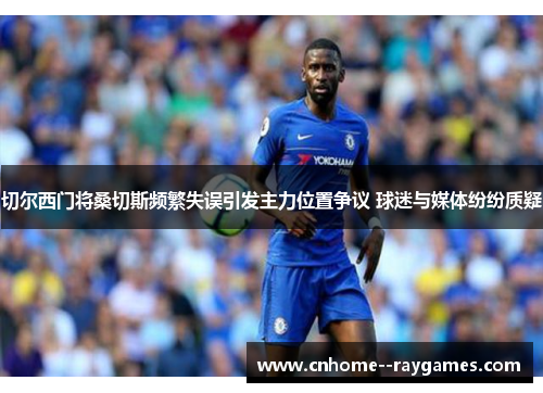 切尔西门将桑切斯频繁失误引发主力位置争议 球迷与媒体纷纷质疑 切尔西门将桑切斯频繁失误引发主力位置争议 球迷与媒体纷纷质疑