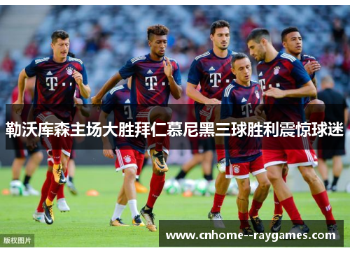 勒沃库森主场大胜拜仁慕尼黑三球胜利震惊球迷