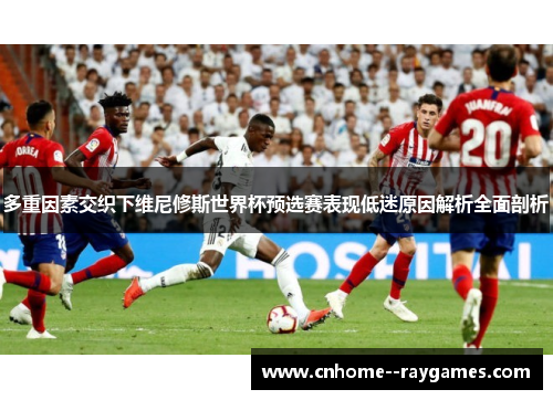 多重因素交织下维尼修斯世界杯预选赛表现低迷原因解析全面剖析 多重因素交织下维尼修斯世界杯预选赛表现低迷原因解析全面剖析