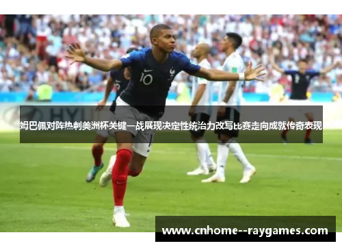 姆巴佩对阵热刺美洲杯关键一战展现决定性统治力改写比赛走向成就传奇表现 姆巴佩对阵热刺美洲杯关键一战展现决定性统治力改写比赛走向成就传奇表现