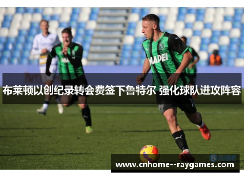 布莱顿以创纪录转会费签下鲁特尔 强化球队进攻阵容