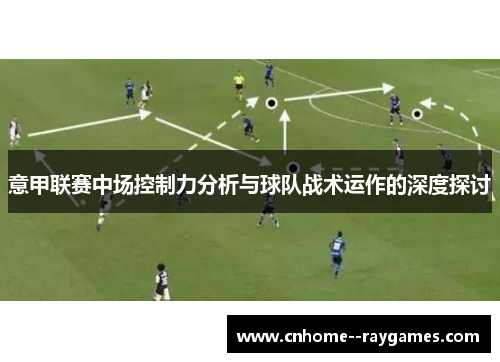 意甲联赛中场控制力分析与球队战术运作的深度探讨