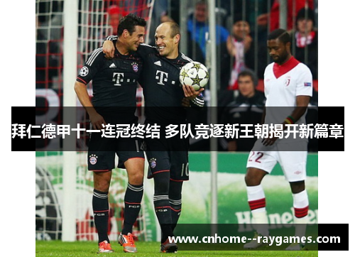 拜仁德甲十一连冠终结 多队竞逐新王朝揭开新篇章 拜仁德甲十一连冠终结 多队竞逐新王朝揭开新篇章