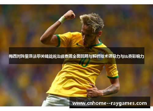 梅西对阵里昂法甲关键战统治级表现全面回顾与解析技术领导力与比赛影响力 梅西对阵里昂法甲关键战统治级表现全面回顾与解析技术领导力与比赛影响力