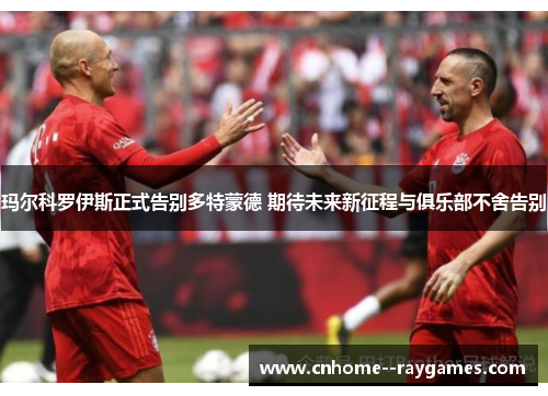 玛尔科罗伊斯正式告别多特蒙德 期待未来新征程与俱乐部不舍告别