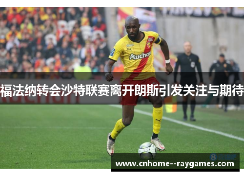 福法纳转会沙特联赛离开朗斯引发关注与期待