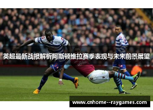 英超最新战报解析阿斯顿维拉赛季表现与未来前景展望