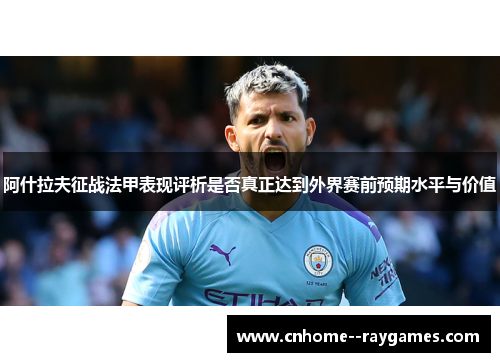 阿什拉夫征战法甲表现评析是否真正达到外界赛前预期水平与价值