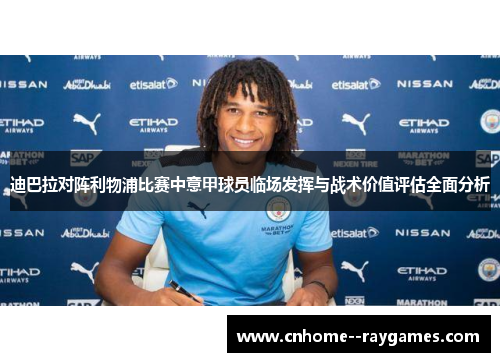 迪巴拉对阵利物浦比赛中意甲球员临场发挥与战术价值评估全面分析