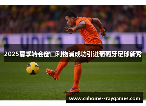 2025夏季转会窗口利物浦成功引进葡萄牙足球新秀