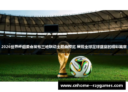 2026世界杯组委会发布三地联动主题曲预览 展现全球足球盛宴的精彩篇章
