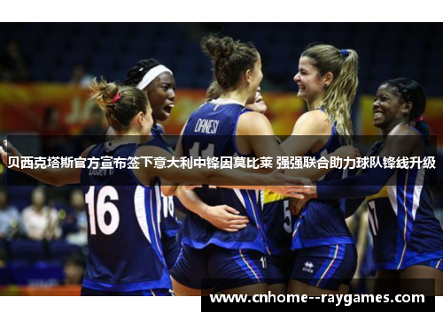 贝西克塔斯官方宣布签下意大利中锋因莫比莱 强强联合助力球队锋线升级