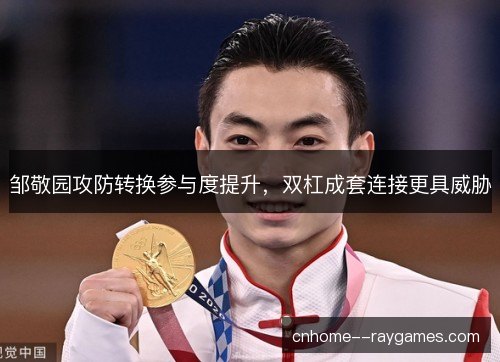 邹敬园攻防转换参与度提升，双杠成套连接更具威胁