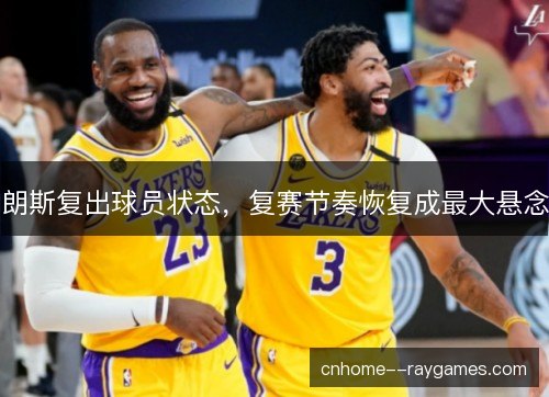 朗斯复出球员状态，复赛节奏恢复成最大悬念