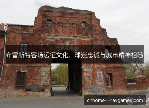 布雷斯特客场远征文化，球迷忠诚与城市精神相随