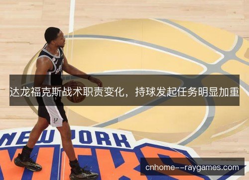 达龙福克斯战术职责变化，持球发起任务明显加重