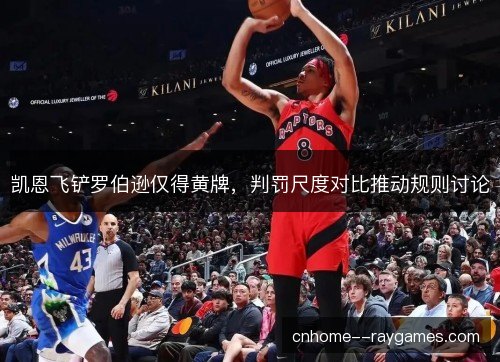 凯恩飞铲罗伯逊仅得黄牌，判罚尺度对比推动规则讨论